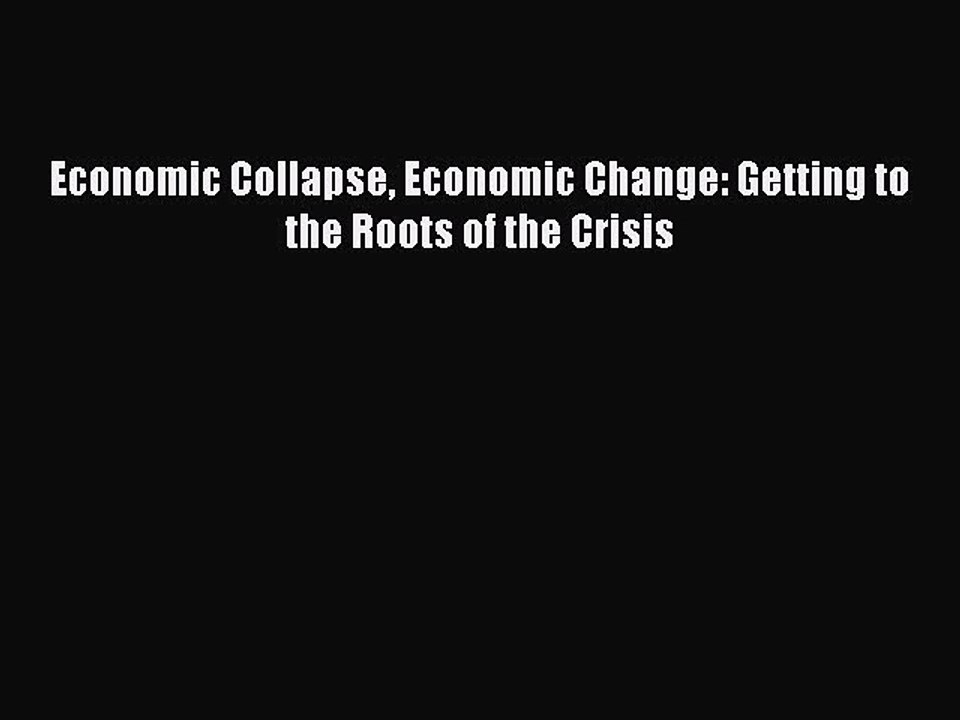 Read Economic Collapse Economic Change: Getting to the Roots of the Crisis Ebook Free