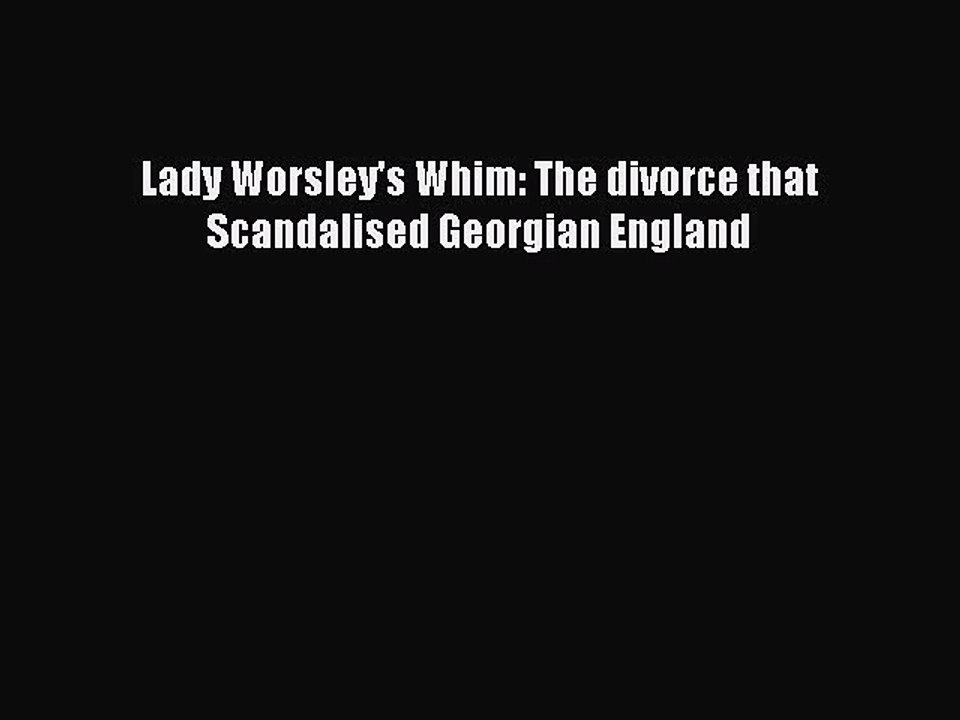 Download Lady Worsley's Whim: The divorce that Scandalised Georgian England PDF Free