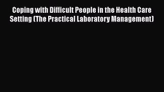 Read Coping with Difficult People in the Health Care Setting (The Practical Laboratory Management)