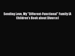Read Sending Love My Different-Functional Family (A Children's Book about Divorce) PDF Online