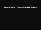 Read Bitter or Better:  Your Choices After Divorce Ebook Free