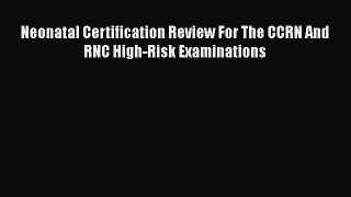 READ book Neonatal Certification Review For The CCRN And RNC High-Risk Examinations  BOOK
