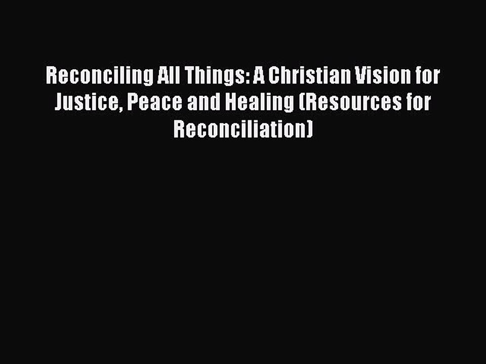 Read Reconciling All Things: A Christian Vision for Justice Peace and Healing (Resources for