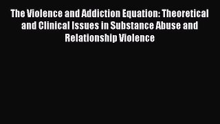 Read The Violence and Addiction Equation: Theoretical and Clinical Issues in Substance Abuse