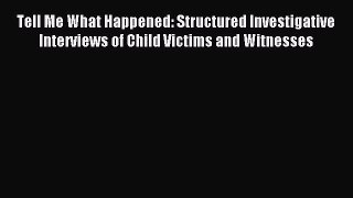 Read Tell Me What Happened: Structured Investigative Interviews of Child Victims and Witnesses