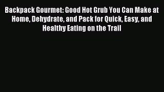 Read Backpack Gourmet: Good Hot Grub You Can Make at Home Dehydrate and Pack for Quick  Easy