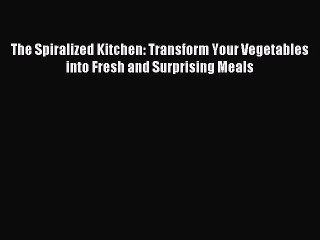 Read The Spiralized Kitchen: Transform Your Vegetables into Fresh and Surprising Meals Ebook