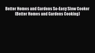 Read Better Homes and Gardens So-Easy Slow Cooker (Better Homes and Gardens Cooking) Ebook