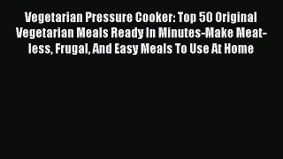 Read Vegetarian Pressure Cooker: Top 50 Original Vegetarian Meals Ready In Minutes-Make Meat-less