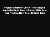 Read Vegetarian Pressure Cooker: Top 50 Original Vegetarian Meals Ready In Minutes-Make Meat-less