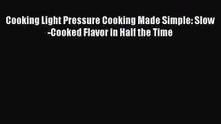 Download Cooking Light Pressure Cooking Made Simple: Slow-Cooked Flavor in Half the Time Ebook