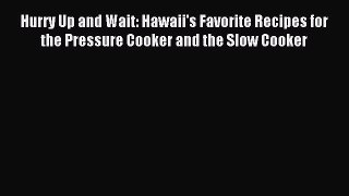 Read Hurry Up and Wait: Hawaii's Favorite Recipes for the Pressure Cooker and the Slow Cooker