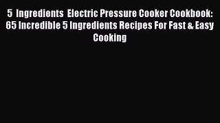 Read 5  Ingredients  Electric Pressure Cooker Cookbook: 65 Incredible 5 Ingredients Recipes