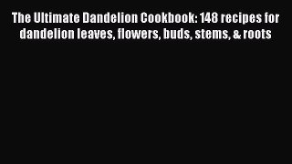 Read The Ultimate Dandelion Cookbook: 148 recipes for dandelion leaves flowers buds stems &
