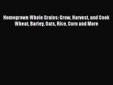 Read Homegrown Whole Grains: Grow Harvest and Cook Wheat Barley Oats Rice Corn and More Ebook