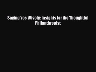 [Read PDF] Saying Yes Wisely: Insights for the Thoughtful Philanthropist  Read Online