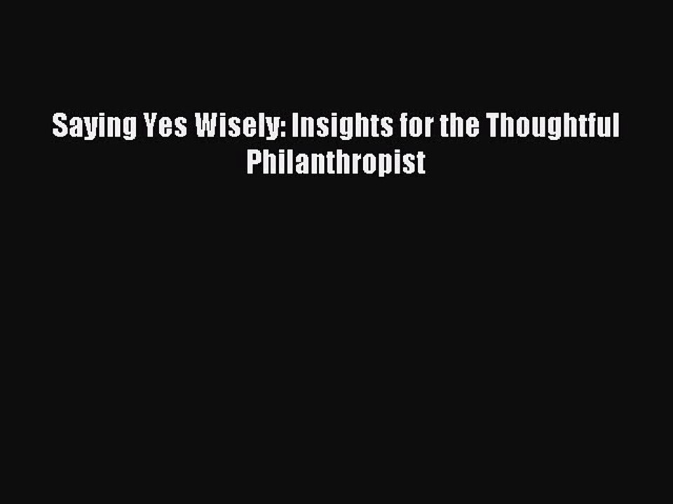 [Read PDF] Saying Yes Wisely: Insights for the Thoughtful Philanthropist  Read Online