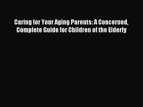 Read Caring for Your Aging Parents: A Concerned Complete Guide for Children of the Elderly