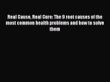 Downlaod Full [PDF] Free Real Cause Real Cure: The 9 root causes of the most common health