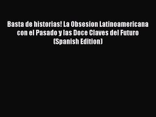 [PDF] Basta de historias! La Obsesion Latinoamericana con el Pasado y las Doce Claves del Futuro