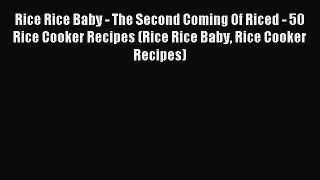 Read Rice Rice Baby - The Second Coming Of Riced - 50 Rice Cooker Recipes (Rice Rice Baby Rice