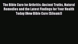 READ book The Bible Cure for Arthritis: Ancient Truths Natural Remedies and the Latest Findings