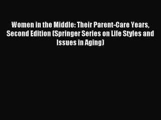 Read Women in the Middle: Their Parent-Care Years Second Edition (Springer Series on Life Styles