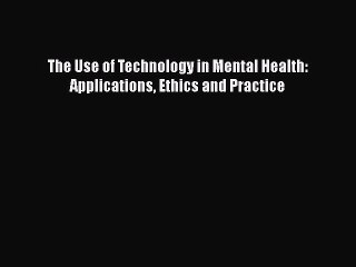 Read The Use of Technology in Mental Health: Applications Ethics and Practice Ebook Free