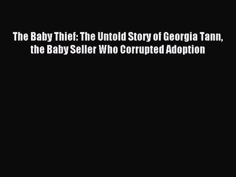 Read The Baby Thief: The Untold Story of Georgia Tann the Baby Seller Who Corrupted Adoption