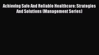 Read Achieving Safe And Reliable Healthcare: Strategies And Solutions (Management Series) Ebook