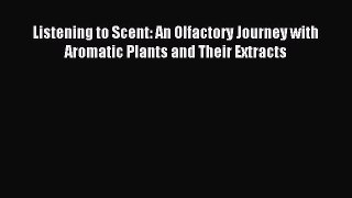 READ FREE E-books Listening to Scent: An Olfactory Journey with Aromatic Plants and Their Extracts