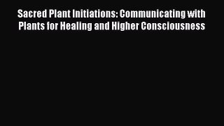 FREE EBOOK ONLINE Sacred Plant Initiations: Communicating with Plants for Healing and Higher