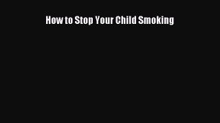 Read How to Stop Your Child Smoking PDF Online