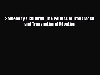 Read Somebody's Children: The Politics of Transracial and Transnational Adoption Ebook Free