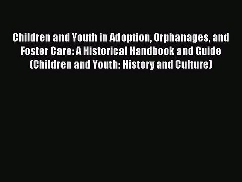 Read Children and Youth in Adoption Orphanages and Foster Care: A Historical Handbook and Guide