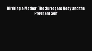 Read Birthing a Mother: The Surrogate Body and the Pregnant Self Ebook Free