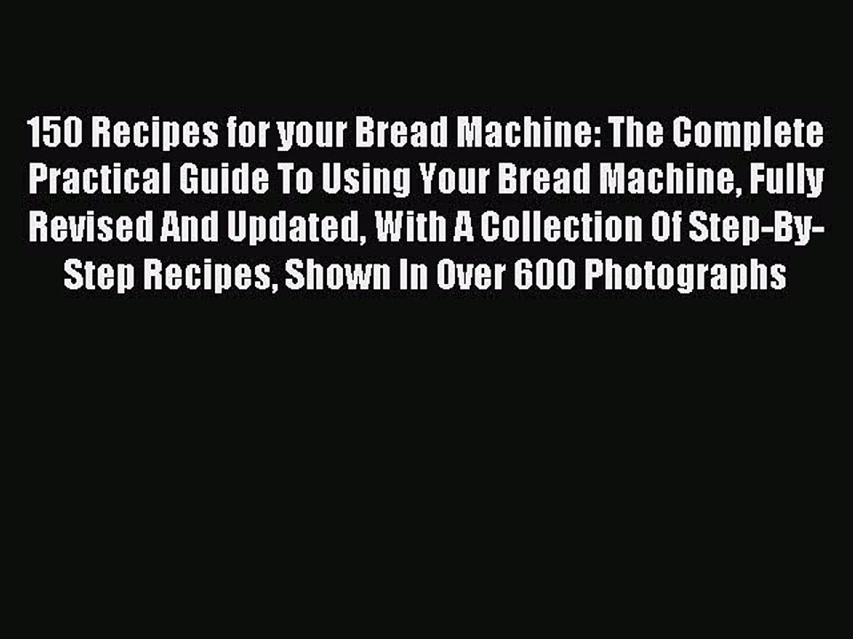 Read 150 Recipes for your Bread Machine: The Complete Practical Guide To Using Your Bread Machine