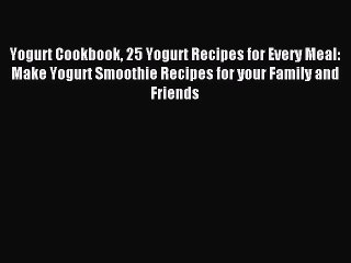 Read Yogurt Cookbook 25 Yogurt Recipes for Every Meal: Make Yogurt Smoothie Recipes for your