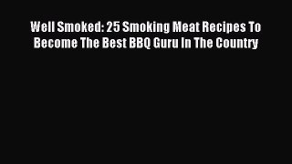 Read Well Smoked: 25 Smoking Meat Recipes To Become The Best BBQ Guru In The Country Ebook