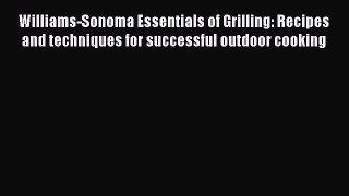 Read Williams-Sonoma Essentials of Grilling: Recipes and techniques for successful outdoor