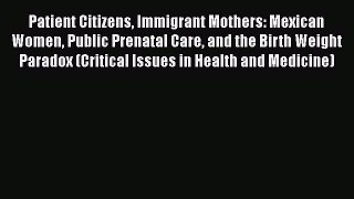 Read Patient Citizens Immigrant Mothers: Mexican Women Public Prenatal Care and the Birth Weight