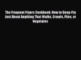 Read The Frequent Fryers Cookbook: How to Deep-Fry Just About Anything That Walks Crawls Flies