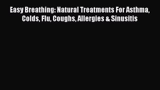 READ book Easy Breathing: Natural Treatments For Asthma Colds Flu Coughs Allergies & Sinusitis