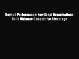 Download Beyond Performance: How Great Organizations Build Ultimate Competitive Advantage