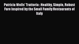 Download Patricia Wells' Trattoria : Healthy Simple Robust Fare Inspired by the Small Family