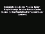 Read Pressure Cooker: Electric Pressure Cooker - Simple Healthy & Delicious Pressure Cooker