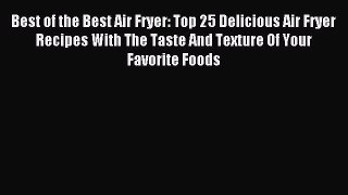 Read Best of the Best Air Fryer: Top 25 Delicious Air Fryer Recipes With The Taste And Texture