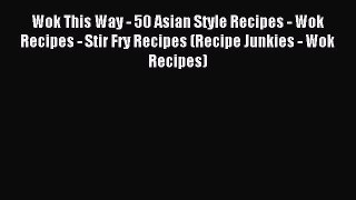 Read Wok This Way - 50 Asian Style Recipes - Wok Recipes - Stir Fry Recipes (Recipe Junkies