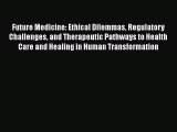 Read Future Medicine: Ethical Dilemmas Regulatory Challenges and Therapeutic Pathways to Health