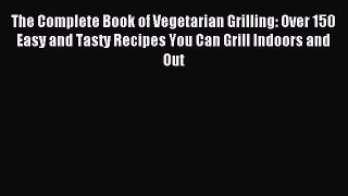 Download The Complete Book of Vegetarian Grilling: Over 150 Easy and Tasty Recipes You Can